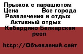 Прыжок с парашютом › Цена ­ 4 900 - Все города Развлечения и отдых » Активный отдых   . Кабардино-Балкарская респ.